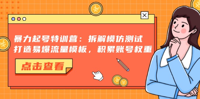 暴力起号特训营：拆解模仿测试，打造易爆流量模板，积累账号权重-吾爱网创