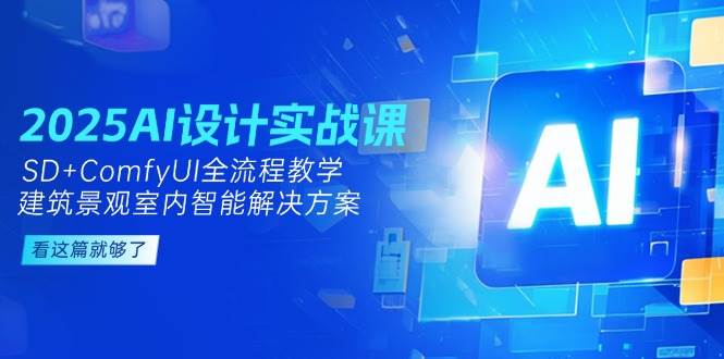 2025AI设计实战课，SD+ComfyUI全流程教学，建筑景观室内智能解决方案-吾爱网创