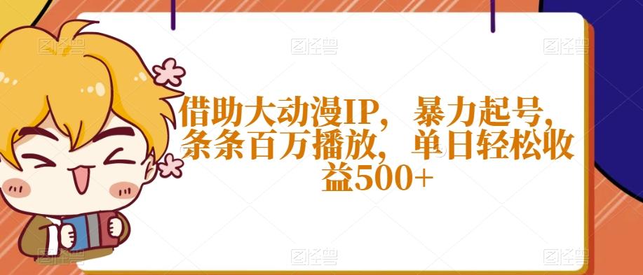 借助大动漫IP，暴力起号，条条百万播放，单日轻松收益500+【揭秘】-吾爱网创