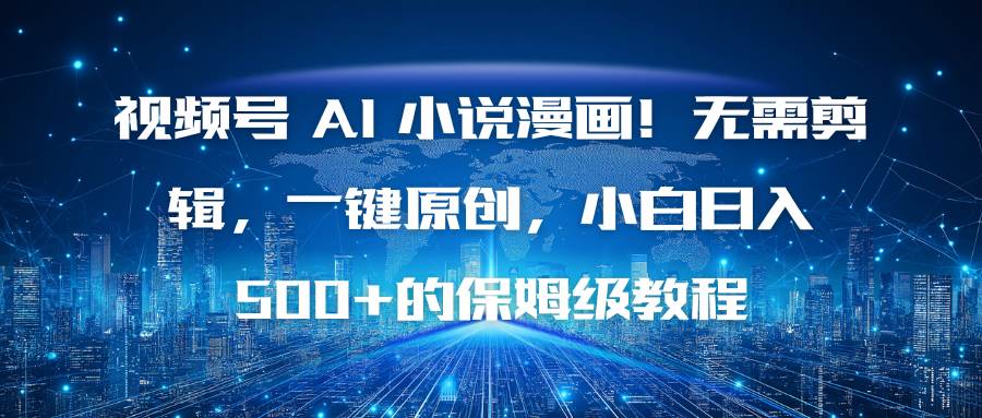 （16595期）视频号 AI 小说漫画！无需剪辑，一键原创，小白日入500+的保姆级教程-吾爱网创
