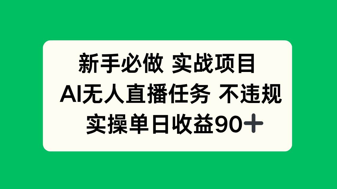 （14901期）新手必做实战项目，AI无人直播任务 不违规，实操单日收益90+-吾爱网创