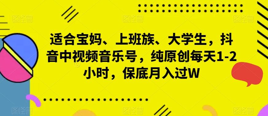 适合宝妈、上班族、大学生，抖音中视频音乐号，纯原创每天1-2小时，保底月入过W-吾爱网创