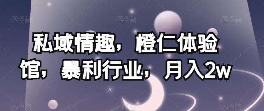 私域情趣,橙仁体验馆,暴利行业,月入2w【揭秘】-吾爱网创