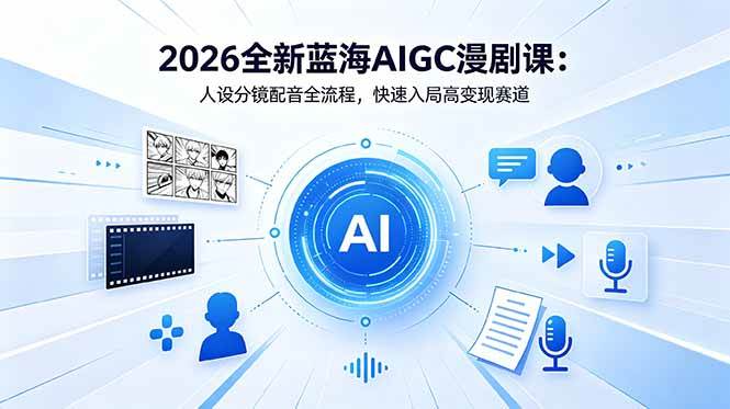 （18621期）2026全新蓝海AIGC漫剧课：人设分镜配音全流程，快速入局高变现赛道-吾爱网创