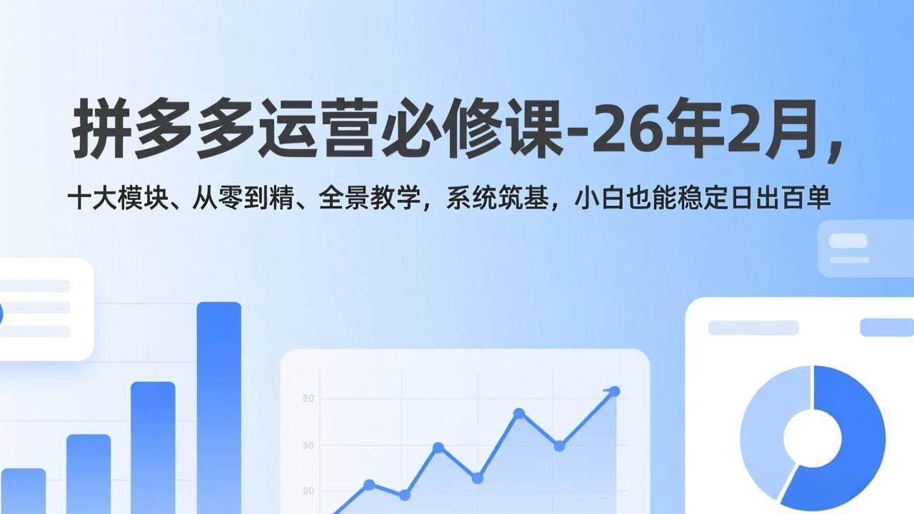 （17355期）拼多多运营必修课-26年2月，十大模块、从零到精、全景教学，系统筑基，小白也能稳定日出百单-吾爱网创