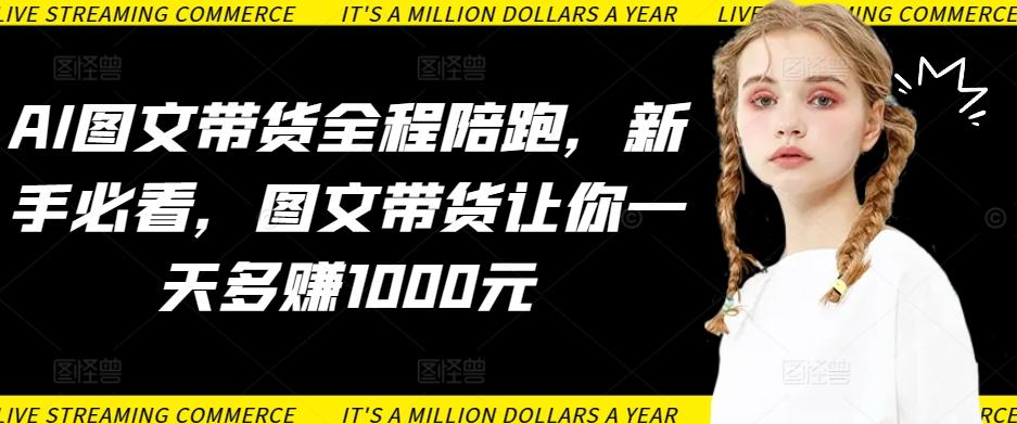 AI图文带货全程陪跑,新手必看,图文带货让你一天多赚1000元-吾爱网创