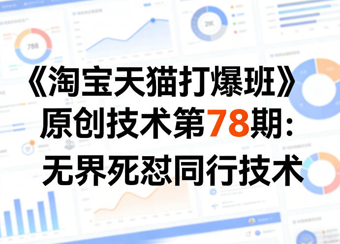 《淘宝天猫打爆班》原创技术第78期：无界死怼同行技术-吾爱网创