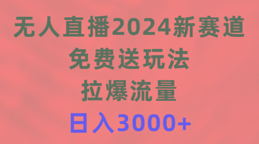 (9496期)无人直播2024新赛道，免费送玩法，拉爆流量，日入3000+-吾爱网创
