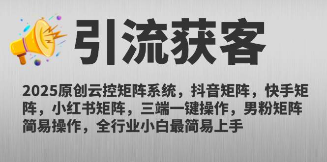 (14906期)2025原创云控矩阵系统,抖音矩阵,快手矩阵,小红书矩阵,三端一键操…-吾爱网创