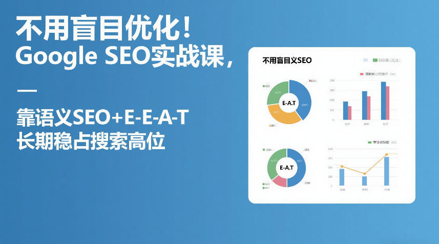不用盲目优化！Google SEO实战课，靠语义SEO+E-E-A-T，长期稳占搜索高位-吾爱网创