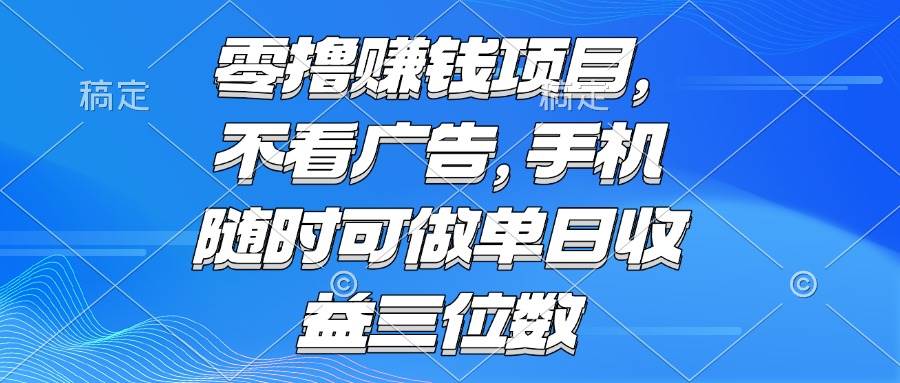 (15016期)零撸赚钱项目 不看广告 手机随时可做 单日收益三位数-吾爱网创