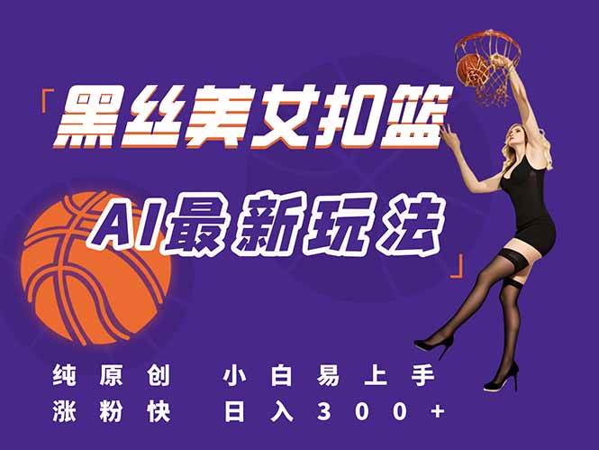 （15062期）最新AI生成美女扣篮视频，纯原创，小白轻松上手掌握流量秘籍，日入300+-吾爱网创