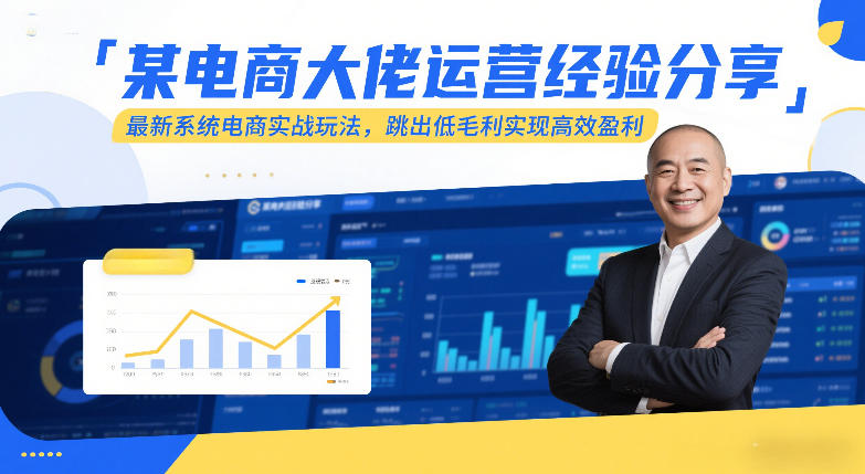 某电商大佬运营经验分享,最新系统电商实战玩法,跳出低毛利实现高效盈利(更新)-吾爱网创