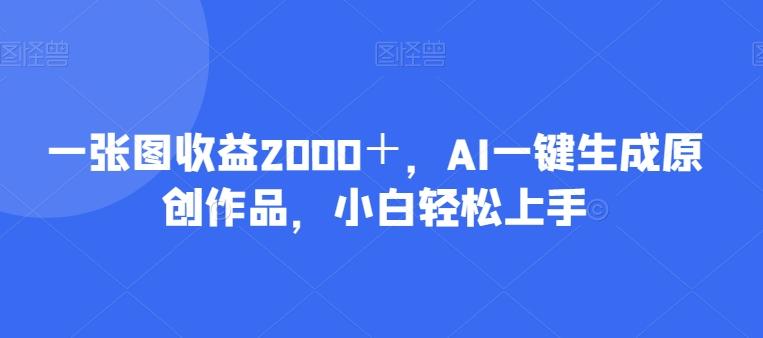 一张图收益2000＋，AI一键生成原创作品，小白轻松上手-吾爱网创