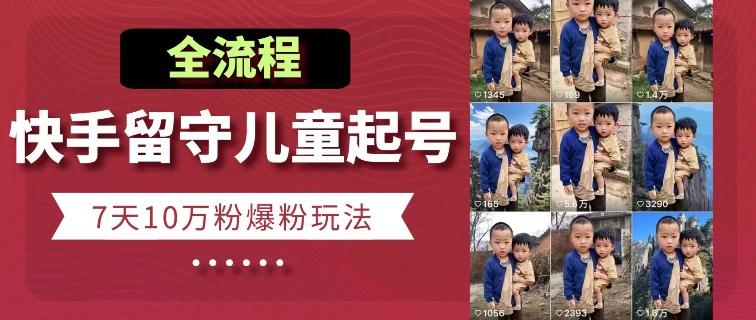 快手留守儿童博同情起号，7天10万粉爆粉玩法，全流程-吾爱网创