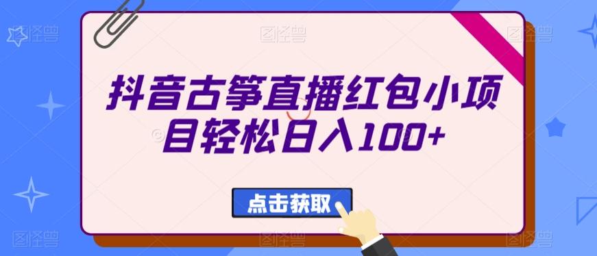 抖音古筝直播红包小项目轻松日入100+-吾爱网创