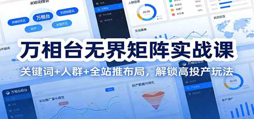 万相台无界矩阵实战课：关键词+人群+全站推布局，解锁高投产玩法-吾爱网创