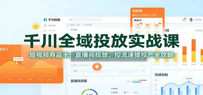 千川全域投放实战课:短视频商品卡,直播间投放,控流速提投产全攻略-吾爱网创