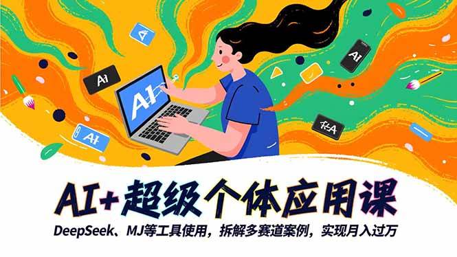 （16519期）AI+超级个体应用课，DeepSeek,MJ等工具使用,拆解多赛道案例，实现月入过万-吾爱网创