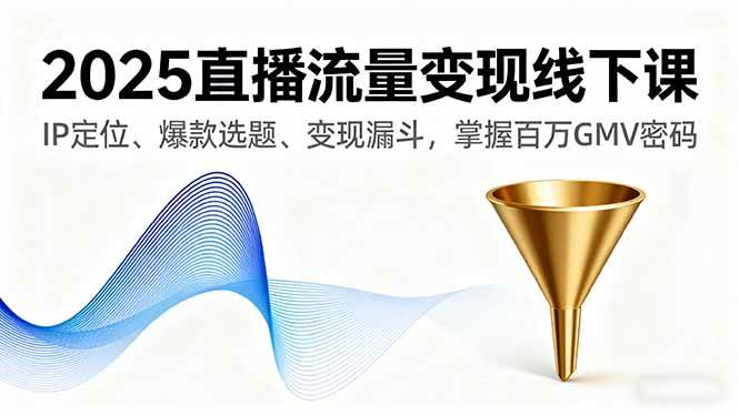 （16062期）2025直播流量变现线下课，IP定位、爆款选题、变现漏斗，掌握百万GMV密码-吾爱网创