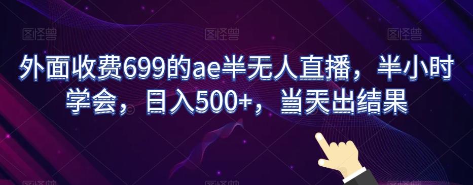 外面收费699的ae半无人直播，半小时学会，日入500+，当天出结果【揭秘】-吾爱网创