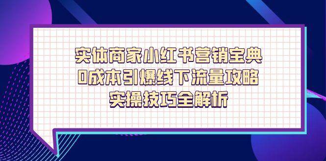 （14519期）实体商家小红书营销宝典，0成本引爆线下流量攻略，实操技巧全解析-吾爱网创