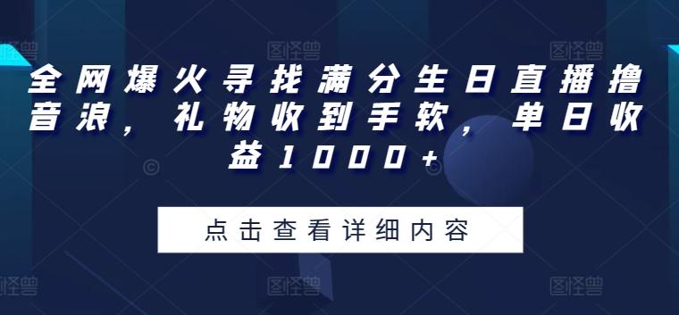 全网爆火寻找满分生日直播撸音浪，礼物收到手软，单日收益1000+【揭秘】-吾爱网创
