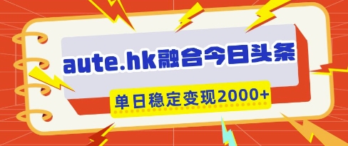 aute.hk融合今日头条，一键复制粘贴，单日稳定变现多张【揭秘】-吾爱网创