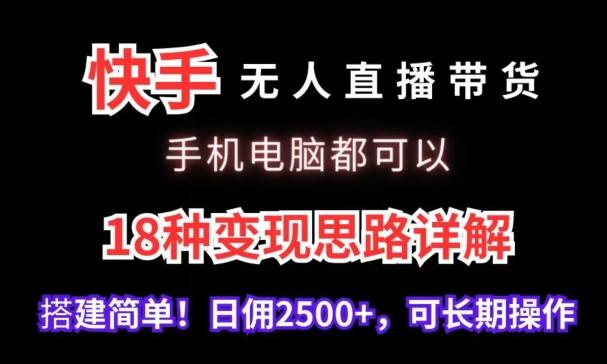 快手无人直播带货，手机电脑都可以，18种变现思路详解，搭建简单日佣2500+【揭秘】-吾爱网创