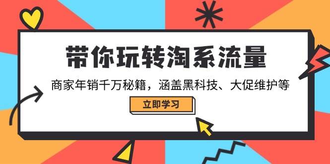 （14109期）带你玩转淘系流量，商家年销千万秘籍，涵盖黑科技、大促维护等-吾爱网创