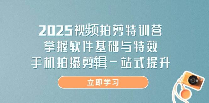 （14272期）2025视频拍剪特训营，掌握软件基础与特效，手机拍摄剪辑一站式提升-吾爱网创