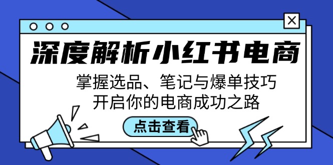 深度解析小红书电商：掌握选品、笔记与爆单技巧，开启你的电商成功之路-吾爱网创