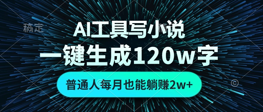 AI工具写小说,一键生成120万字,普通人每月也能躺赚2w+-吾爱网创