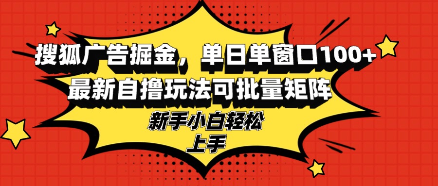 搜狐广告掘金，单日单窗口100+，最新自撸玩法可批量矩阵，适合新手小白-吾爱网创