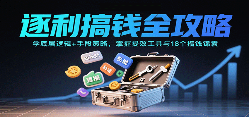 逐利搞钱全攻略：学底层逻辑+手段策略，掌握提效工具与18个搞钱锦囊-吾爱网创