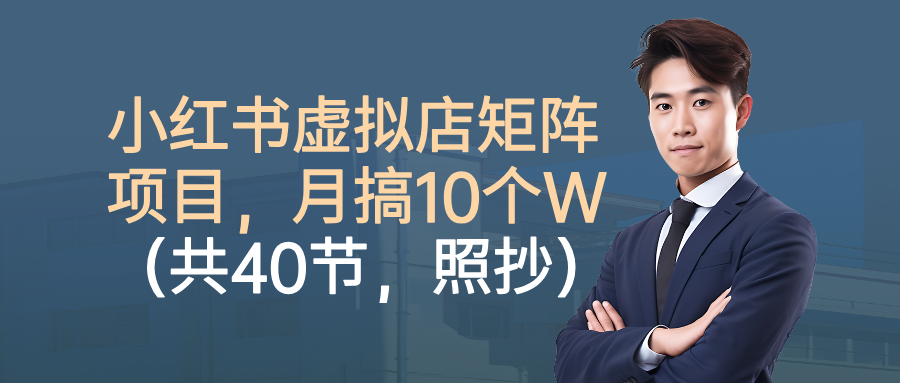 小红书虚拟店矩阵项目，月搞10W（共40节，照抄照做）-吾爱网创