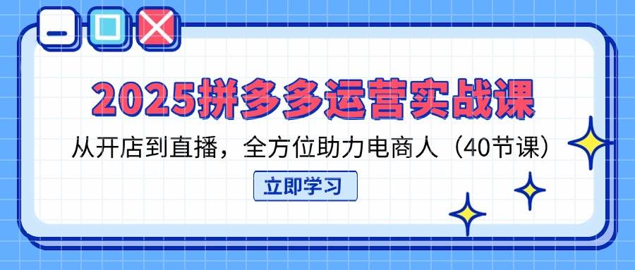 （14259期）2025拼多多运营实战课，从开店到直播，全方位助力电商人（40节课）-吾爱网创