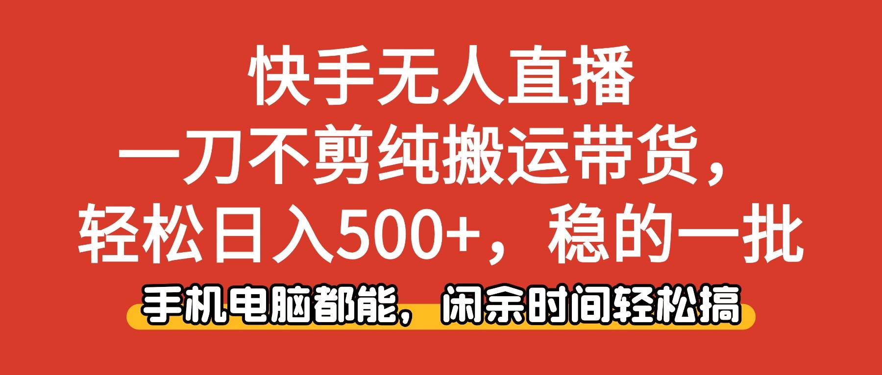（16500期）快手无人直播，一刀不剪纯搬运带货轻松日入500+，稳的一批，手机电脑都…-吾爱网创