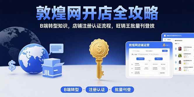 （15546期）敦煌网开店全攻略：B端转型知识，店铺注册认证流程，旺销王批量刊登技-吾爱网创