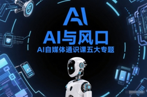 AI自媒体通识课五大专题，AI基础操作篇+AI生活娱乐篇+AI职场提效篇+AI自媒体实操篇+账号创作工具篇-吾爱网创