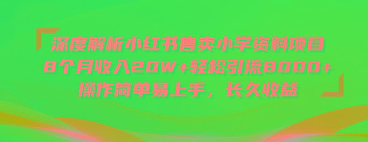 深度解析小红书售卖小学资料项目 8个月收入20W+轻松引流8000+操作简单…-吾爱网创