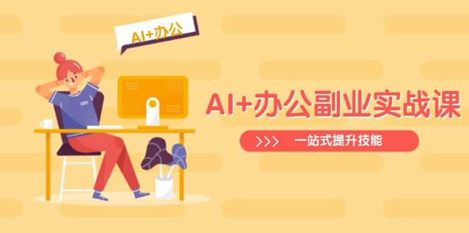 （14535期）AI+办公副业实战课：从Excel到PPT，从行业分析到视频制作，一站式提升技能-吾爱网创