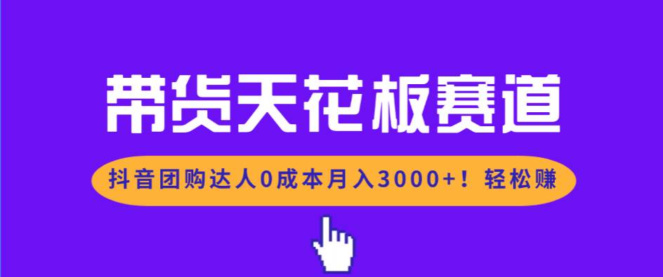 （17052期）带货天花板赛道，抖音团购达人0成本月入3000+!轻松赚-吾爱网创