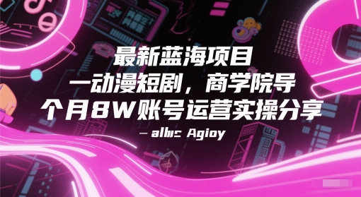 最新蓝海项目动漫短剧，商学院导师单抖音号一个月8W账号运营实操分享-吾爱网创