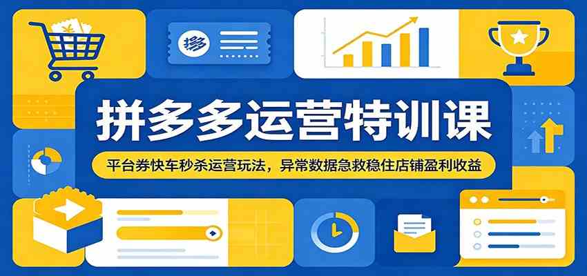 拼多多运营特训课:平台券快车秒杀运营玩法,异常数据急救稳住店铺盈利收益-吾爱网创