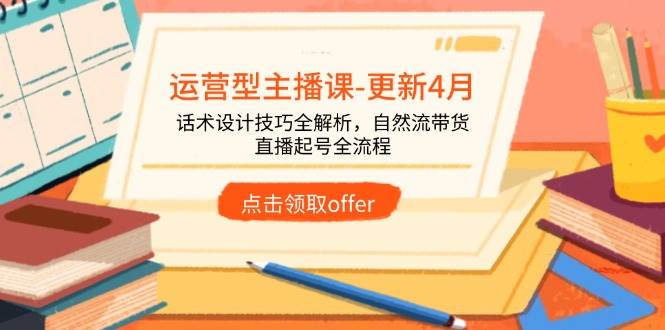 （14610期）运营型主播课-更新4月，话术设计技巧全解析，自然流带货，直播起号全流程-吾爱网创