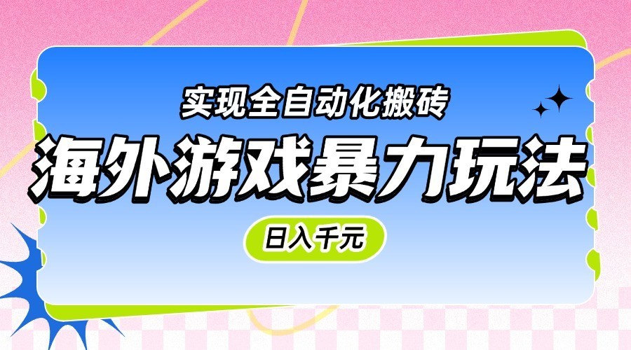 海外游戏暴力玩法，日入千元，实现全自动化搬砖-吾爱网创