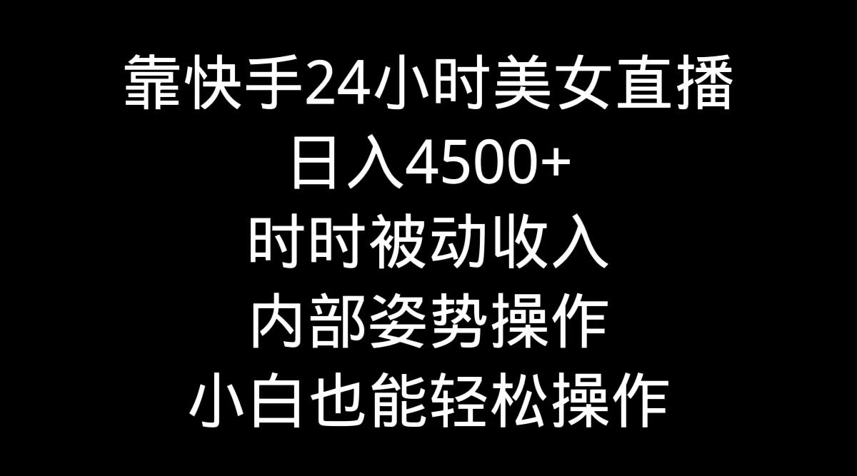 靠快手美女24小时直播，日入4500+，时时被动收入，内部姿势操作，小白也…-吾爱网创