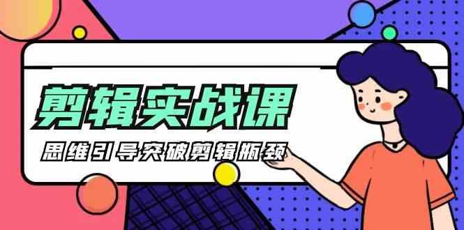 剪辑实操课-思维引导突破剪辑瓶颈(29节视频课)-吾爱网创