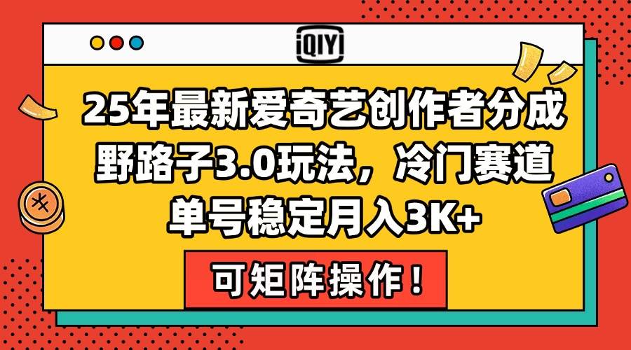 （15208期）25年最新爱奇艺创作者分成野路子3.0玩法，冷门赛道，单号稳定月入3K+，…-吾爱网创